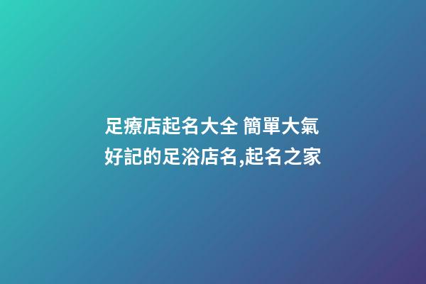 足療店起名大全 簡單大氣好記的足浴店名,起名之家-第1張-店鋪起名-玄機派